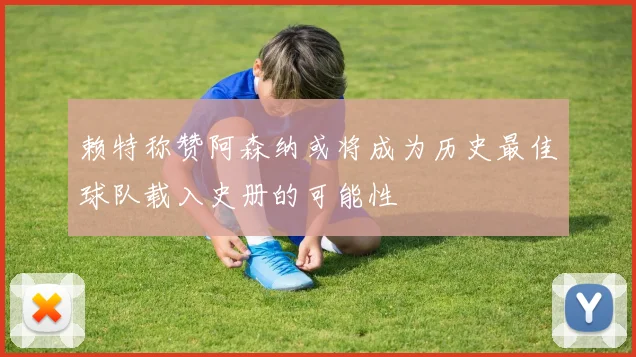 赖特称赞阿森纳或将成为历史最佳球队载入史册的可能性