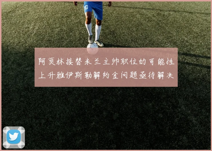 阿莫林接替米兰主帅职位的可能性上升雅伊斯勒解约金问题亟待解决
