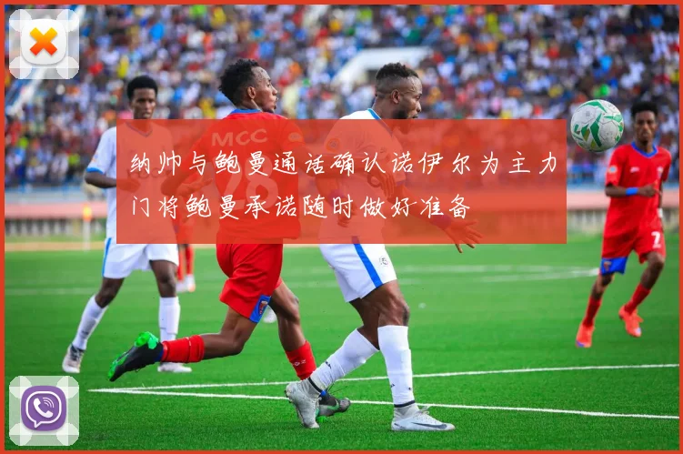纳帅与鲍曼通话确认诺伊尔为主力门将鲍曼承诺随时做好准备