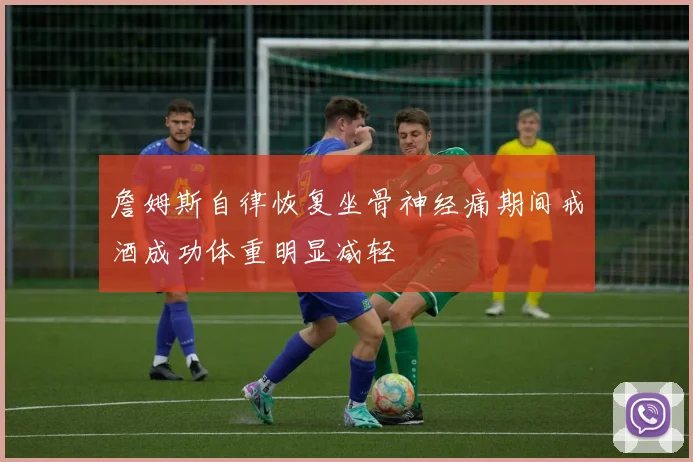 詹姆斯自律恢复坐骨神经痛期间戒酒成功体重明显减轻
