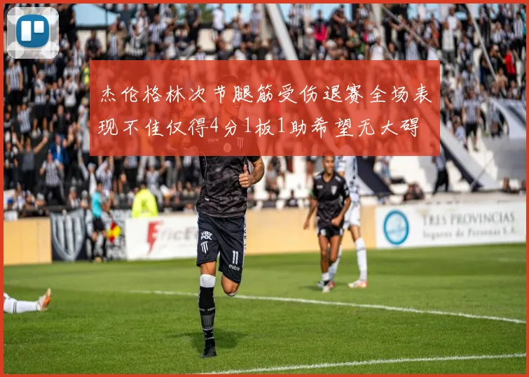 杰伦格林次节腿筋受伤退赛全场表现不佳仅得4分1板1助希望无大碍