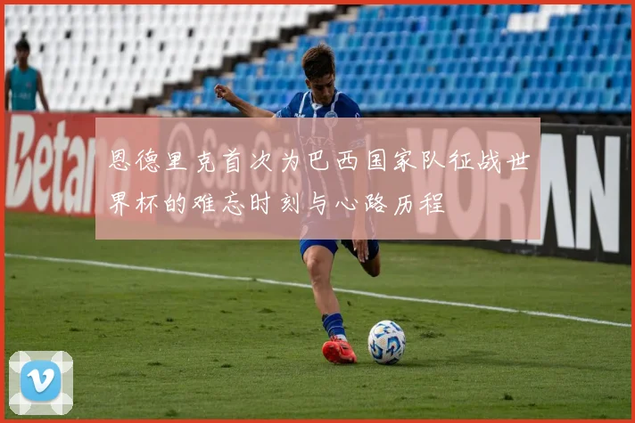 恩德里克首次为巴西国家队征战世界杯的难忘时刻与心路历程