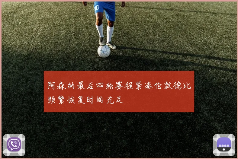 阿森纳最后四轮赛程紧凑伦敦德比频繁恢复时间充足